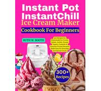 Instant Pot InstantChill Ice Cream Maker Cookbook For Beginners: 300 Recipes for Homemade Ice Cream, Gelato, Sorbet, Frozen Yogurt, Custards & Gourmet ... Made Easy for Everyday and Special Treats