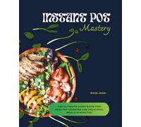 Instant Pot Mastery: The Ultimate Guide Book for Healthy Cooking and Delicious Meals in Minutes