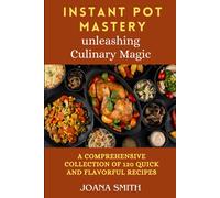 Instant Pot Mastery: Unleashing Culinary Magic: A Comprehensive Collection Of 120 Quick And Flavorful Recipes