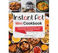 Instant Pot Mini Cookbook: Fast And Flavorful Recipes Perfect For Your Instant Pot Mini - From Hearty Breakfasts To Sweet Treats