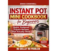 Instant Pot Mini Cookbook for Beginners: Foolproof 3-Quart Recipes That Actually Work - Simple, Small-Batch Meals for Stress-Free Everyday Cooking