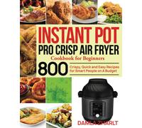 Instant Pot Pro Crisp Air Fryer Cookbook For Beginners: 800 Crispy, Quick And Easy Recipes For Smart People On A Budget