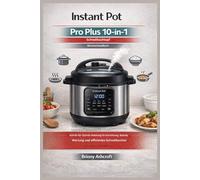 Instant Pot Pro Plus 10-in-1 Schnellkochtopf - Benutzerhandbuch: Schritt-für-Schritt-Anleitung für Aufbau, Betrieb, Wartung und effizientes Schnellkochen