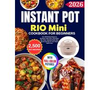 Instant Pot Rio Mini Cookbook For Beginners: Over 100 Delicious Recipes for Breakfasts, Soups, Stews, Meat Dishes, Rice, Pasta, Vegetarian Meals, Sides, Desserts and More for Your 4-Quart Multi-Cooker