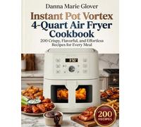 Instant Pot Vortex 4-Quart Air Fryer Cookbook: 200 Crispy, Flavorful, and Effortless Recipes for Every Meal