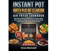 Instant Pot Vortex Plus 6qt Clearcook Air Fryer Cookbook: 300 Easy & Delicious Recipes for Chicken, Beef, Pork, Seafood, Vegetables, Snacks, Side Dishes and Desserts, Plus a 30-Day Meal Plan