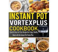 Instant Pot Vortex Plus Cookbook: Quick & Easy Air Fryer Recipes for Crispy, Healthy Meals with the Instant Pot Vortex Plus