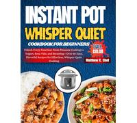 Instant Pot Whisper Quiet Cookbook For Beginners: Unlock Every Function: From Pressure Cooking to Yogurt, Sous Vide, and Steaming-Over 80 Easy, Flavorful Recipes for Effortless, Whisper-Quiet Cooking
