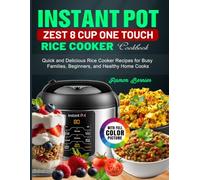 Instant Pot Zest 8 Cup One Touch Rice Cooker Cookbook: Quick and Delicious Rice Cooker Recipes for Busy Families, Beginners, and Healthy Home Cooks