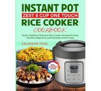Instant Pot Zest 8 Cup One Touch Rice Cooker Cookbook: Quick, Healthy & Delicious Rice Cooker Recipes for Busy Families, Beginners, and Everyday Home Cooks