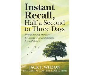 Instant Recall, Half a Second to Three Days.: Strengthening Memory & Clarity with Enthusiasm & Confidence