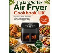 Instant Vortex Air Fryer Cookbook UK: Easy, Flavour-Packed Recipes for the 5.7L ClearCook Air Fryer - with British Ingredients, Metric Measurements and Full-Colour Photos