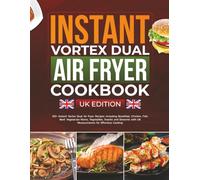 Instant Vortex Dual Air Fryer Cookbook UK Edition: 120+ Instant Vortex Dual Air Fryer Recipes including Breakfast, Chicken, Fish, Beef, Vegetarian Mains, Vegetables, Snacks & Desserts with UK Measur