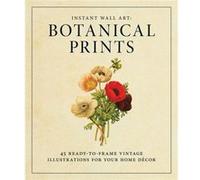 Instant Wall Art: Botanical Prints: 45 Ready-To-Frame Vintage Illustrations For Your Home DéCor (Paperback) Adams, (Auteur)
