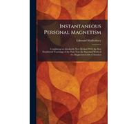 Instantaneous Personal Magnetism: Combining an Absolutely New Method With the Best Established Teachings of the Past; Now the Standard Work of the Magnetism Club of America