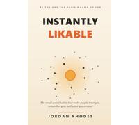 Instantly Likable: The Small Social Habits That Make People Trust You, Remember You, and Want You Around