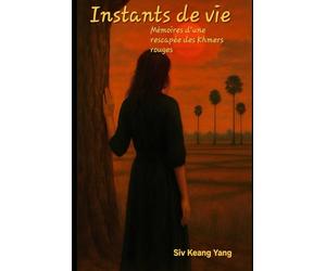 Instants de vie, mémoires d'une rescapée des Khmers rouges: Une adolescence volée par l'histoire - récit d'une reconstruction