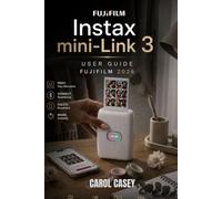 Instax mini-Link 3 User Guide 2026: An independent, plain-language companion guide covering setup, printing, creative features, troubleshooting, care, and specifications
