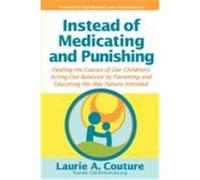 Instead of Medicating and Punishing: Healing the Causes of Our Children's Acting-Out Behavior by Parenting and Educating the Way Nature Intended Couture, Laurie A. (Auteur)