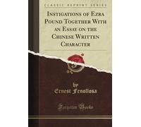 Instigations of Ezra Pound Together With an Essay on the Chinese Written Character (Classic Reprint)