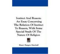 Instinct and Reason: An Essay Concerning the Relation of Instinct to Reason, with Some Special Study of the Nature of Religion Marshall, Henry Rutgers (Auteur)