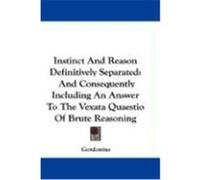 Instinct and Reason Definitively Separated: And Consequently Including an Answer to the Vexata Quaestio of Brute Reasoning Gordonius (Auteur)