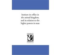 Instinct: Its Office In The Animal Kingdom, And Its Relation To The Higher Powers In Man
