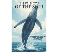Instincts of the Soul: What Animals Teach Us About Survival, Healing, and the Spirit