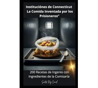 Instituciónes de Connecticut : La Comida Inventada por los Prisioneros”: 200 Recetas de Ingenio con Ingredientes de la Comisaría”