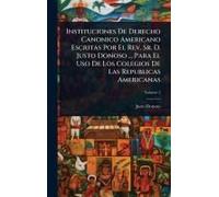 Instituciones De Derecho Canonico Americano Escritas Por El Rev. Sr. D. Justo Donoso ... Para El Uso De Los Colegios De Las Republicas Americanas
