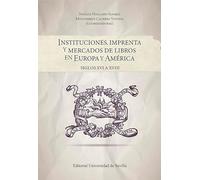 Instituciones, imprenta y mercados de libros en Europa y América: Siglos XVI a XVIII
