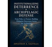 Institunalizing Deterrence in Archepelagic Defense: From Policy to Posture: Buiding Philippine Deterrence Accross the Archepelago
