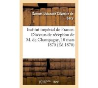 Institut impérial de France. Discours de réception de M. de Champagny Lus à la séance publique annuelle du 10 mars 1870 - Institut de France - Hachette Bnf - broché - Livre