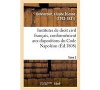 Institutes de droit civil français, conformément aux dispositions du Code Napoléon. Tome 3 Claude Étienne Delvincourt (Auteur)