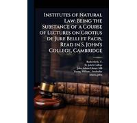 Institutes of Natural Law: Being the Substance of a Course of Lectures on Grotius de Jure Belli et Pacis, Read in S. John's College, Cambridge