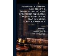 Institutes of Natural Law: Being the Substance of a Course of Lectures on Grotius de Jure Belli et Pacis, Read in S. John's College, Cambridge