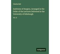 Institutes of Surgery, Arranged in the Order of the Lectures Delivered in the University of Edinburgh: Vol. II