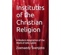 Institutes of the Christian Religion: A Modern Adaptation of the Work of John Calvin