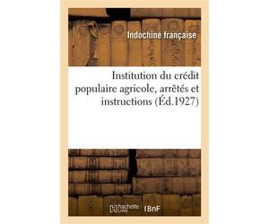 Institution du crédit populaire agricole, arrêtés et instructions Règlement d'administration publique pour l'institution ou de la caisse intercoloniale de retraites - Indochine française - Hachette Bn