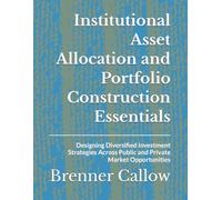 Institutional Asset Allocation and Portfolio Construction Essentials: Designing Diversified Investment Strategies Across Public and Private Market Opportunities