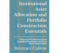 Institutional Asset Allocation and Portfolio Construction Essentials: Designing Diversified Investment Strategies Across Public and Private Market Opportunities