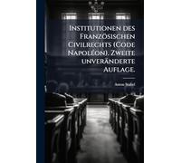 Institutionen des Französischen Civilrechts (Code NapolÃ(c)on). Zweite unveränderte Auflage.