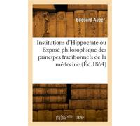 Institutions d'Hippocrate ou Exposé philosophique des principes traditionnels de la médecine - Charles-Auguste Auber - Hachette Bnf - broché - Livre
