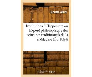 Institutions d'Hippocrate ou Exposé philosophique des principes traditionnels de la médecine - Charles-Auguste Auber - Hachette Bnf - broché - Livre