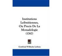Institutions Leibnitiennes, Ou Precis de La Monadologie (1767) Leibniz, Gottfried Wilhelm (Auteur)