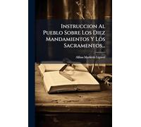 Instruccion Al Pueblo Sobre Los Diez Mandamientos Y Los Sacramentos...