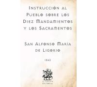 Instrucción al Pueblo sobre los Diez Mandamientos y los Sacramentos: Por San Alfonso María de Ligorio, Doctor de la Iglesia (Facsímil de 1842) (Clásicos Católicos de El Templario Editorial)
