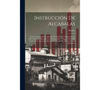Instrucción De Alcabalas: Ó Sea Legitimidad De Adeudos De Alcabalas Y Pulques De La Nueva España, Para Que Los Administradores Hagan La Debida E