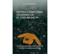 INSTRUCCIONES PARA DESAPARECER: EL CASO BRUNO M: Una novela psicológica sobre la infancia invisible y el espectáculo del dolor