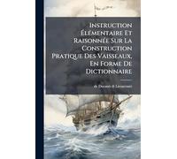 Instruction Ã lÃ(c)mentaire Et RaisonnÃ(c)e Sur La Construction Pratique Des Vaisseaux, En Forme De Dictionnaire